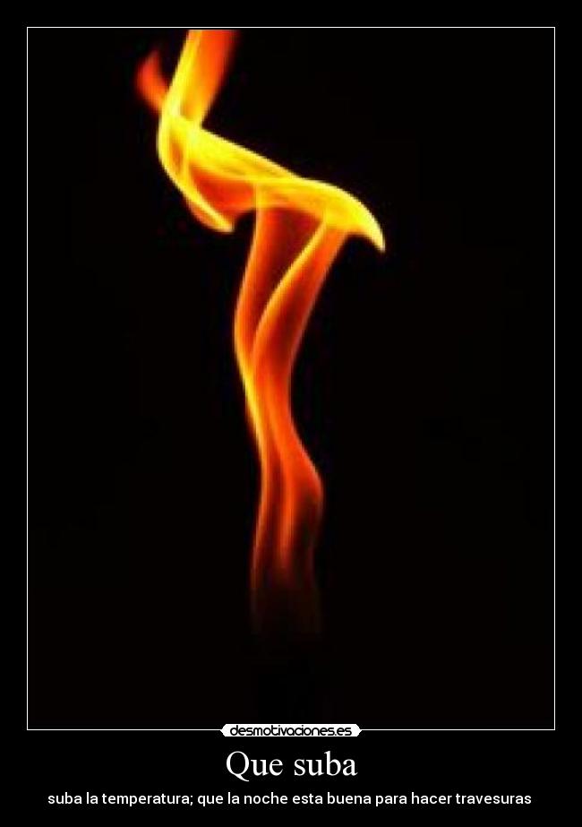 Que suba - suba la temperatura; que la noche esta buena para hacer travesuras 