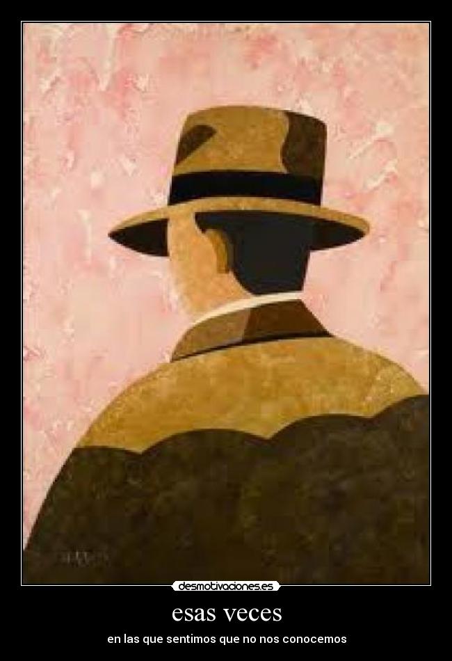esas veces - en las que sentimos que no nos conocemos