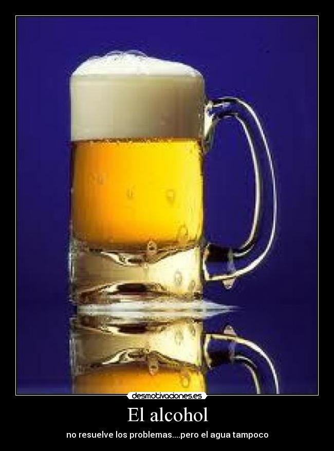El alcohol - no resuelve los problemas....pero el agua tampoco