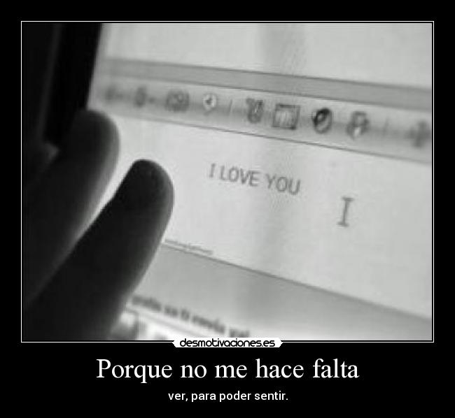 Porque no me hace falta - ver, para poder sentir.