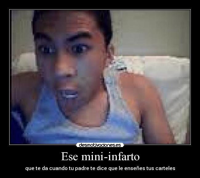 Ese mini-infarto - que te da cuando tu padre te dice que le enseñes tus carteles