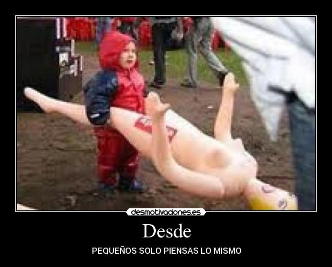 Desde - PEQUEÑOS SOLO PIENSAS LO MISMO