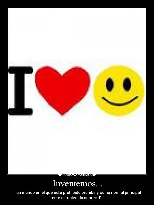 Inventemos... - ...un mundo en el que este prohibido prohibir y como normal principal
este establecido sonreir :D 