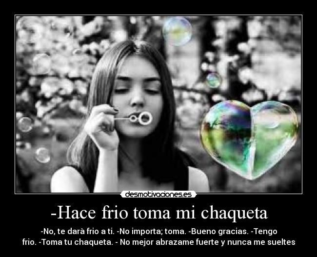 -Hace frio toma mi chaqueta -