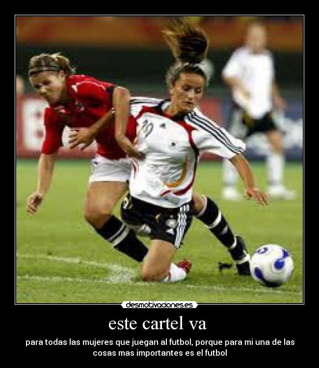 este cartel va - para todas las mujeres que juegan al futbol, porque para mi una de las
cosas mas importantes es el futbol