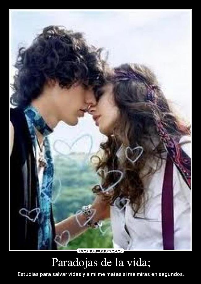 Paradojas de la vida; - Estudias para salvar vidas y a mi me matas si me miras en segundos.♥
