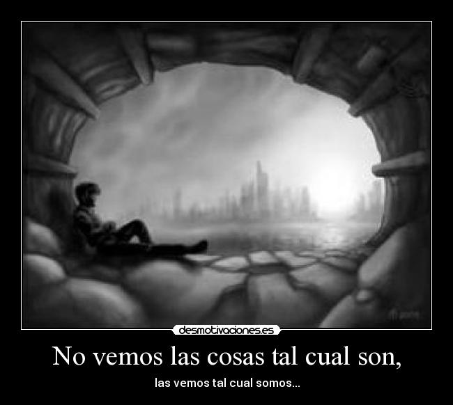 No vemos las cosas tal cual son, - las vemos tal cual somos...