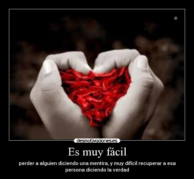 Es muy fácil - perder a alguien diciendo una mentira, y muy difícil recuperar a esa
persona diciendo la verdad