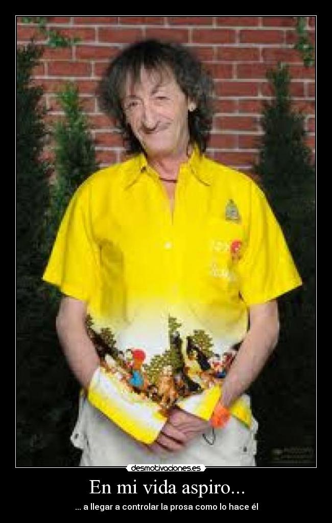 En mi vida aspiro... - ... a llegar a controlar la prosa como lo hace él