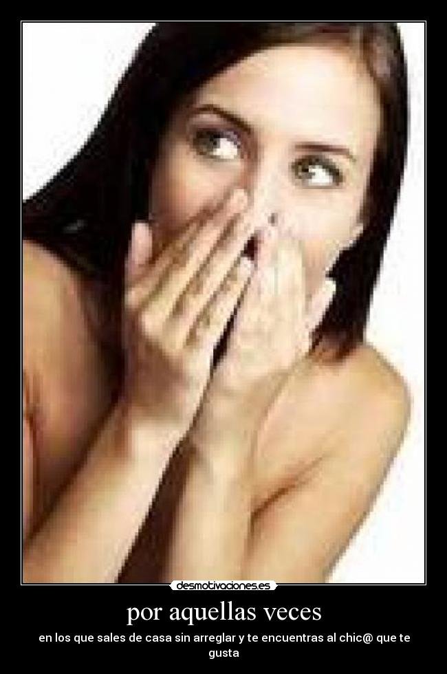 por aquellas veces - en los que sales de casa sin arreglar y te encuentras al chic@ que te gusta