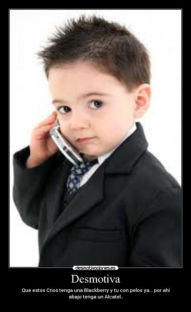 Desmotiva - Que estos Crios tenga una Blackberry y tu con pelos ya... por ahi
abajo tenga un Alcatel..