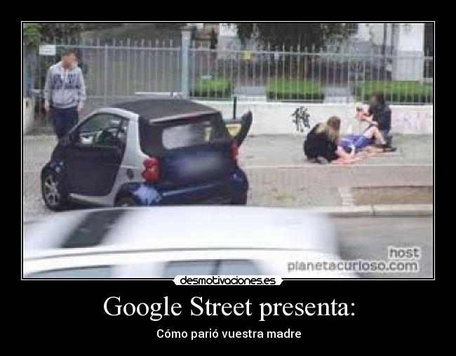 Google Street presenta: - Cómo parió vuestra madre