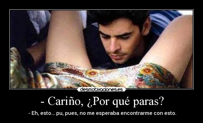 - Cariño, ¿Por qué paras? - - Eh, esto... pu, pues, no me esperaba encontrarme con esto.