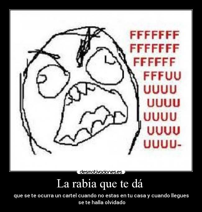 La rabia que te dá  - que se te ocurra un cartel cuando no estas en tu casa y cuando llegues
 se te halla olvidado