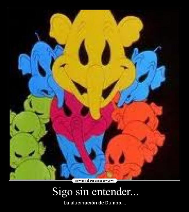 Sigo sin entender... - La alucinación de Dumbo....
