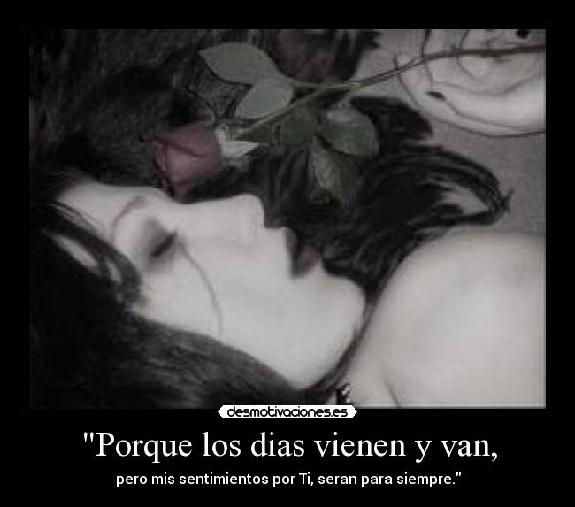 Porque los dias vienen y van, -