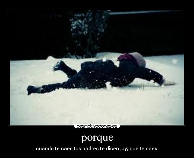 porque - cuando te caes tus padres te dicen ¡uy¡ que te caes