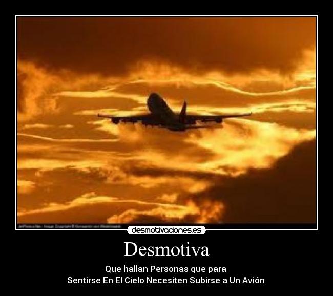 Desmotiva - Que hallan Personas que para 
Sentirse En El Cielo Necesiten Subirse a Un Avión 