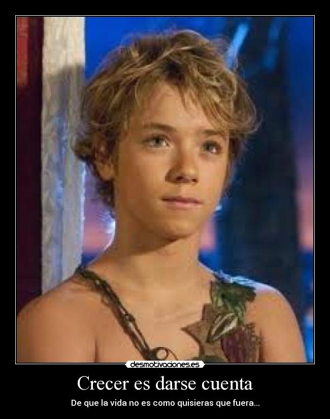 Crecer es darse cuenta - De que la vida no es como quisieras que fuera...