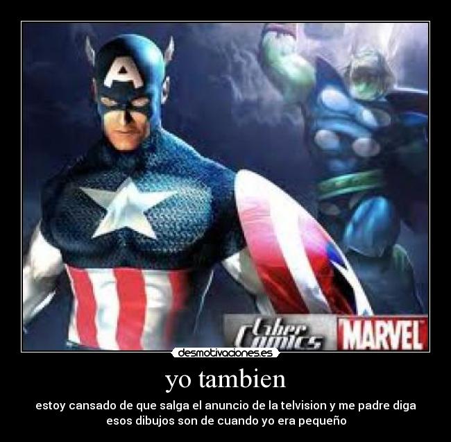 yo tambien - estoy cansado de que salga el anuncio de la telvision y me padre diga
esos dibujos son de cuando yo era pequeño
