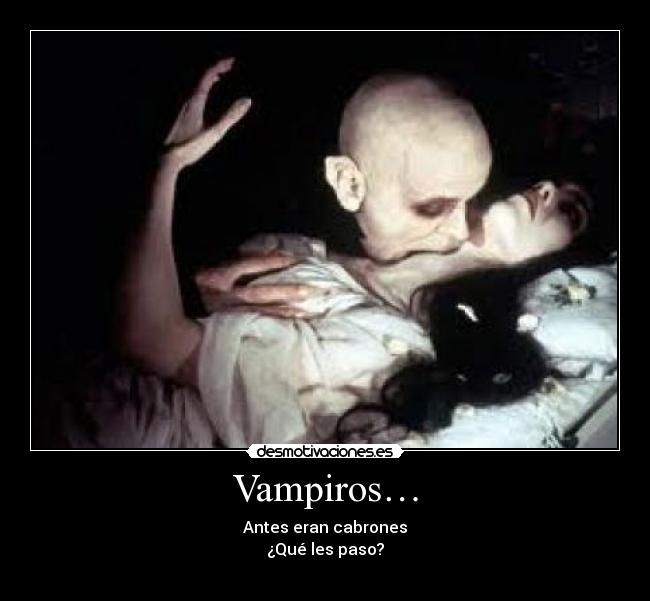 Vampiros… - Antes eran cabrones
¿Qué les paso?
