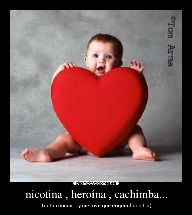 nicotina , heroína , cachimba... - Tantas cosas ... y me tuve que enganchar a ti =(