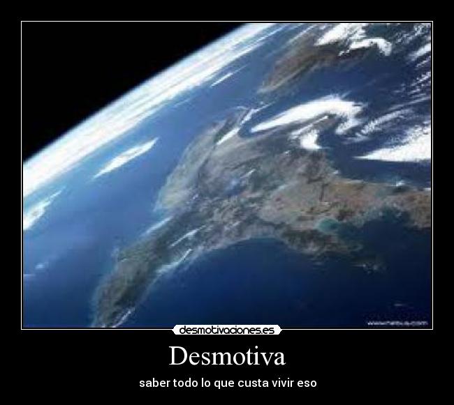 Desmotiva - saber todo lo que custa vivir eso