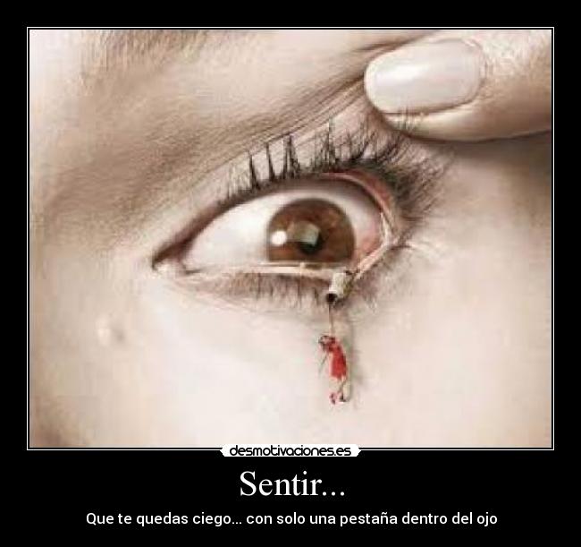 Sentir... - Que te quedas ciego... con solo una pestaña dentro del ojo
