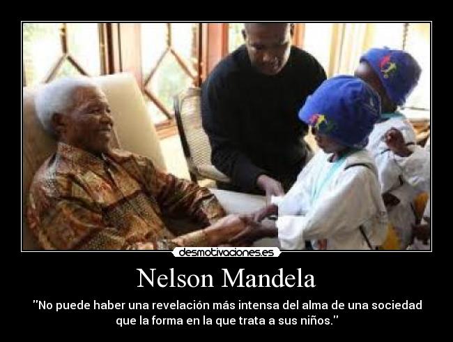 Nelson Mandela - No puede haber una revelación más intensa del alma de una sociedad
que la forma en la que trata a sus niños.