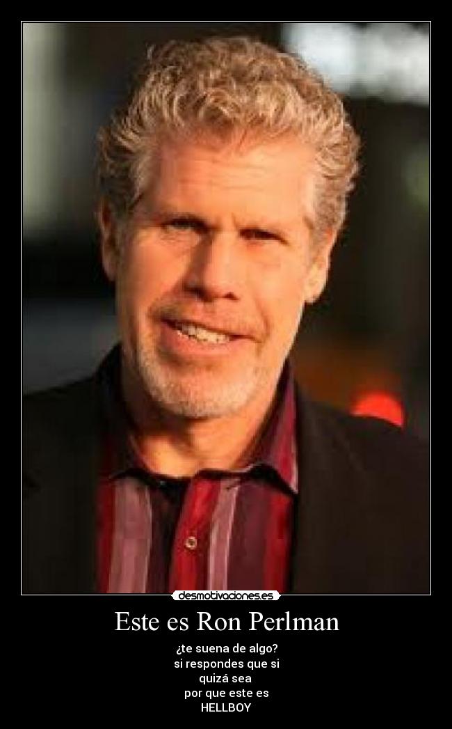 Este es Ron Perlman - ¿te suena de algo?
si respondes que si
quizá sea 
por que este es
HELLBOY