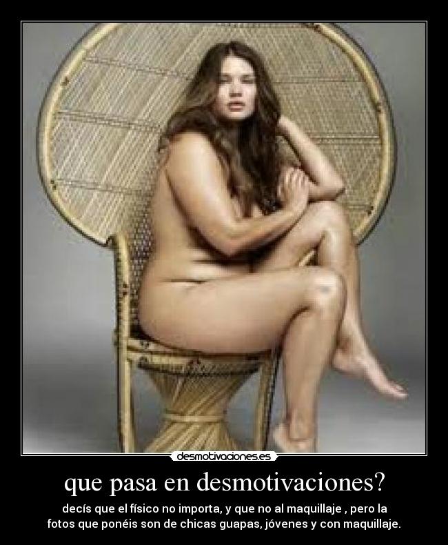 que pasa en desmotivaciones? - decís que el físico no importa, y que no al maquillaje , pero la
fotos que ponéis son de chicas guapas, jóvenes y con maquillaje.