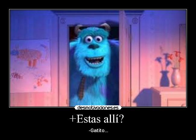 +Estas allí? - -Gatito...