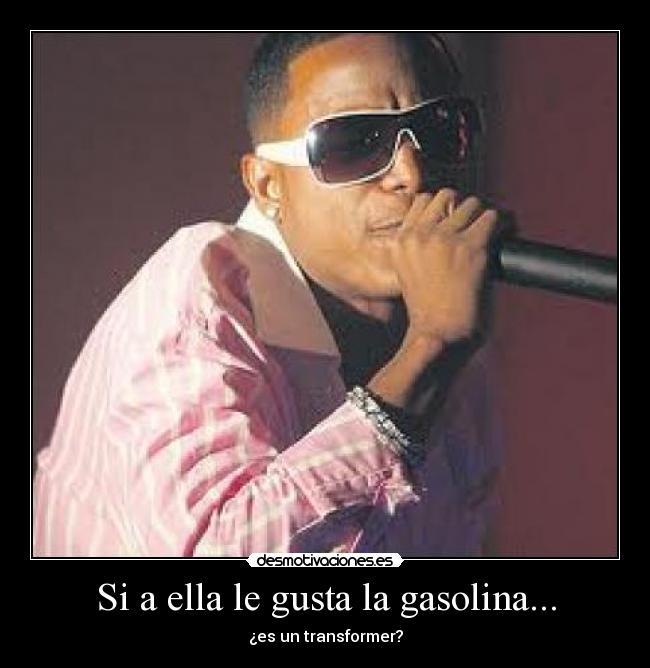 Si a ella le gusta la gasolina... - ¿es un transformer?