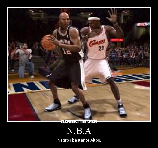 N.B.A - Negros bastante Altos.
