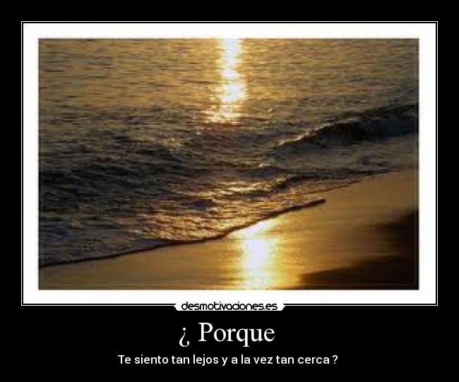 ¿ Porque - Te siento tan lejos y a la vez tan cerca ?