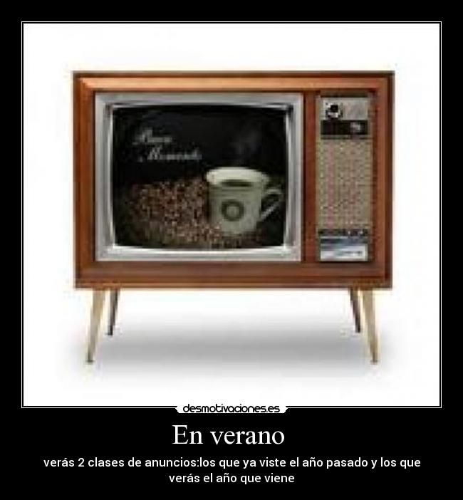 En verano  - verás 2 clases de anuncios:los que ya viste el año pasado y los que
verás el año que viene