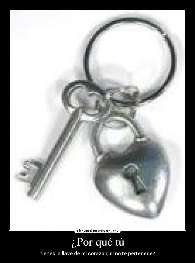 ¿Por qué tú - tienes la llave de mi corazón, si no te pertenece?