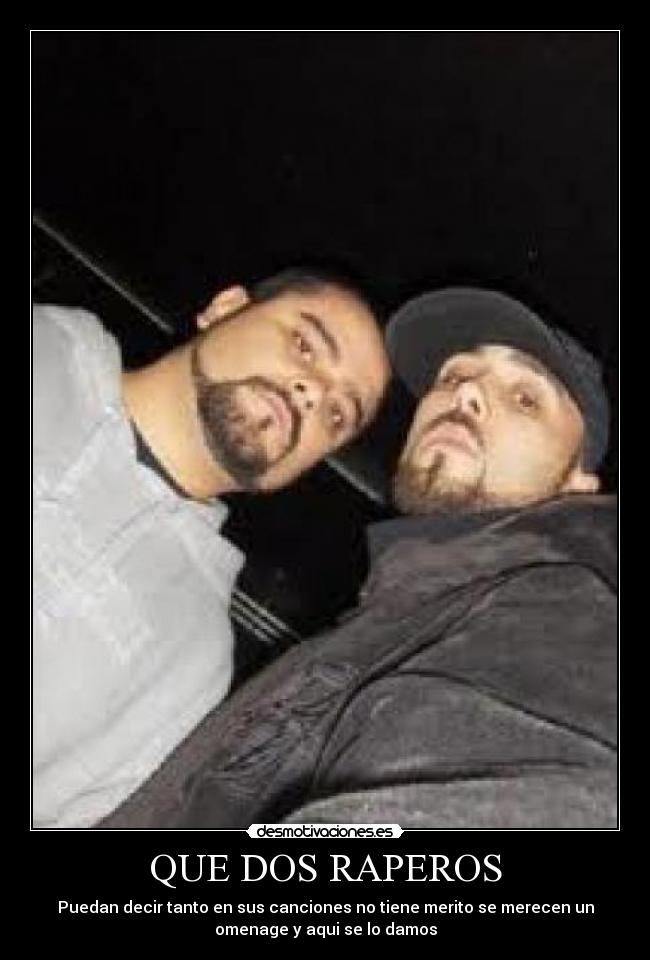 QUE DOS RAPEROS - Puedan decir tanto en sus canciones no tiene merito se merecen un
omenage y aqui se lo damos
