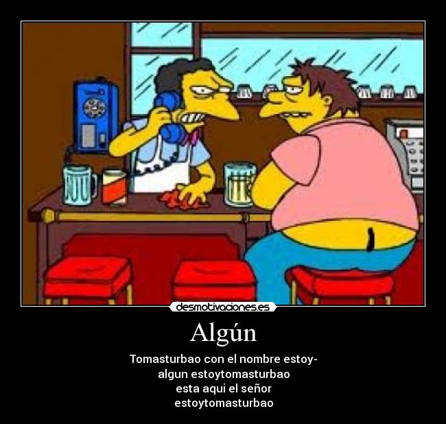 Algún - Tomasturbao con el nombre estoy-
algun estoytomasturbao
esta aqui el señor
estoytomasturbao