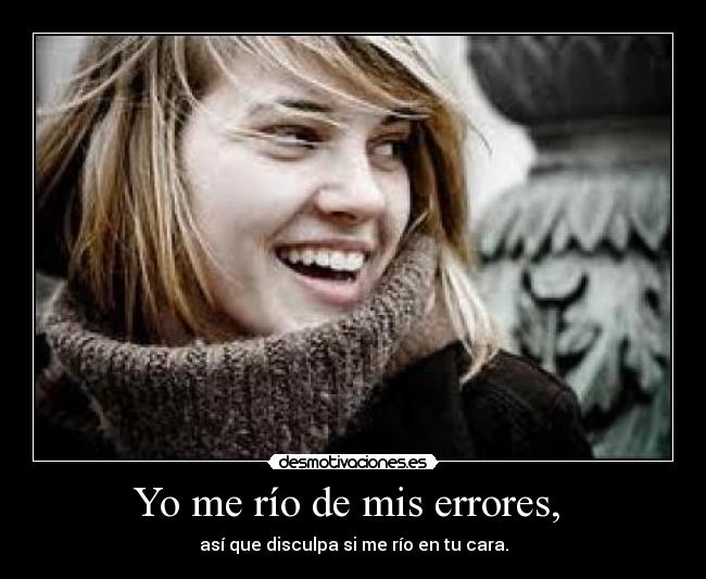 Yo me río de mis errores, -