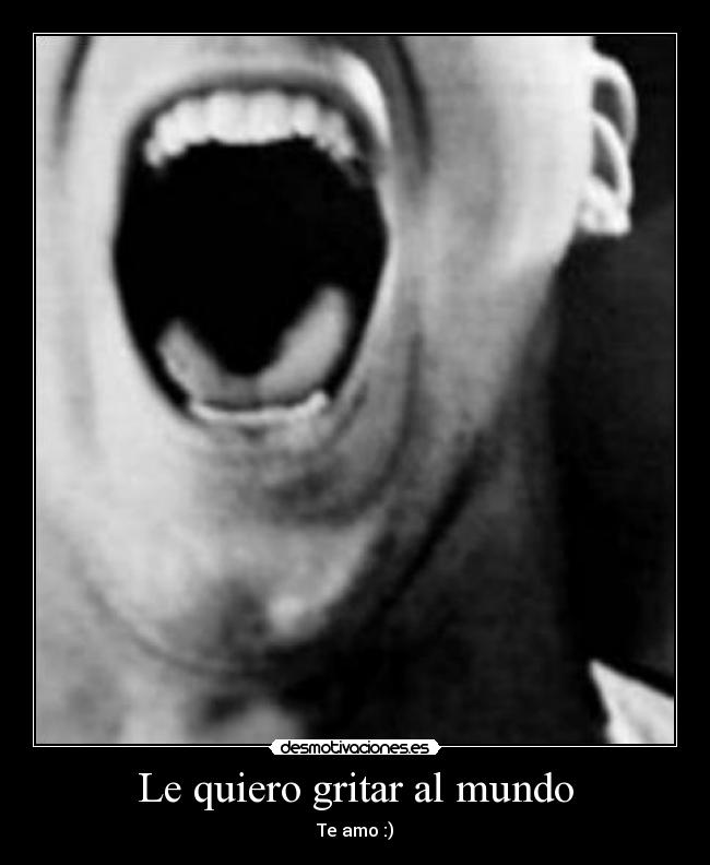 Le quiero gritar al mundo -