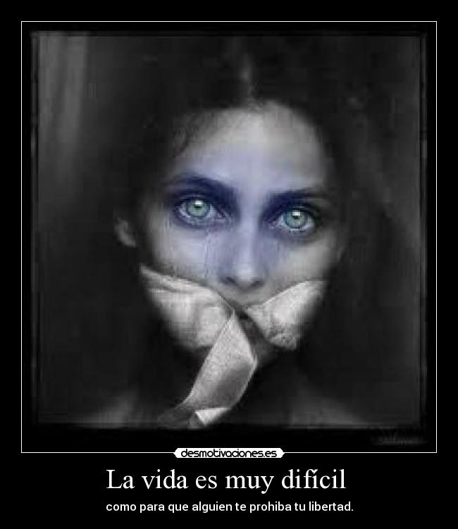 La vida es muy difícil - como para que alguien te prohiba tu libertad.