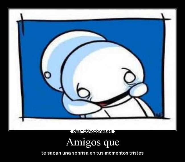 Amigos que - te sacan una sonrisa en tus momentos tristes