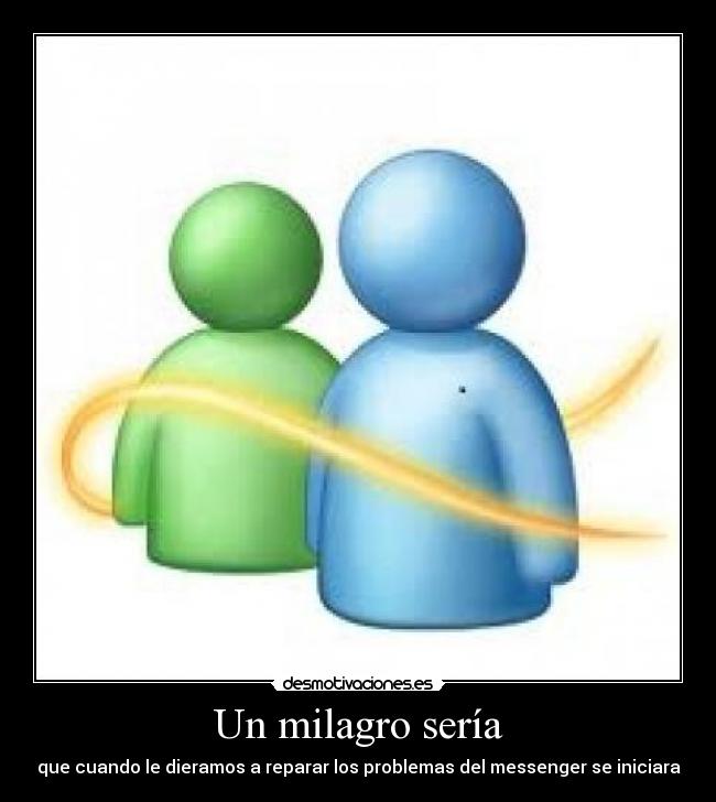 Un milagro sería - que cuando le dieramos a reparar los problemas del messenger se iniciara