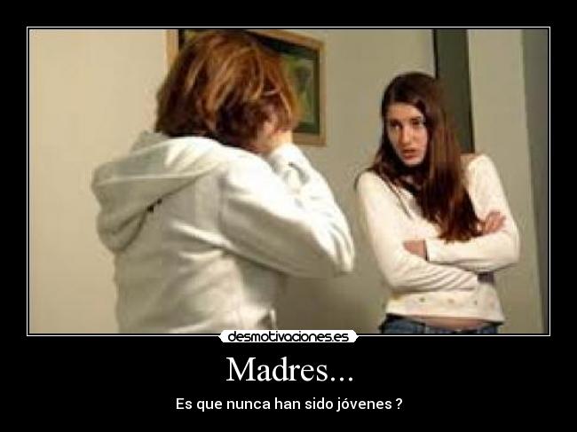 Madres... - Es que nunca han sido jóvenes ?
