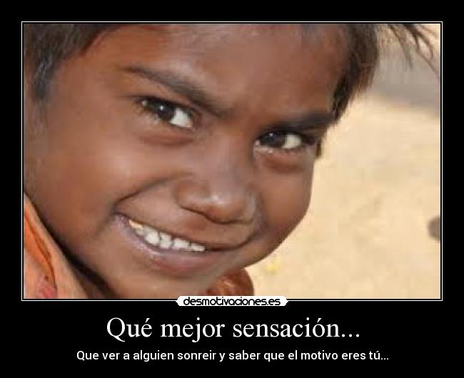 Qué mejor sensación... - Que ver a alguien sonreir y saber que el motivo eres tú...