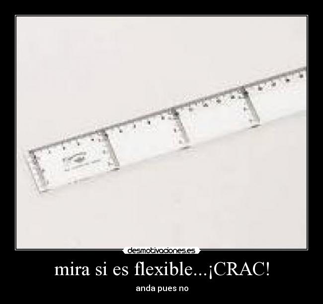 mira si es flexible...¡CRAC! - anda pues no
