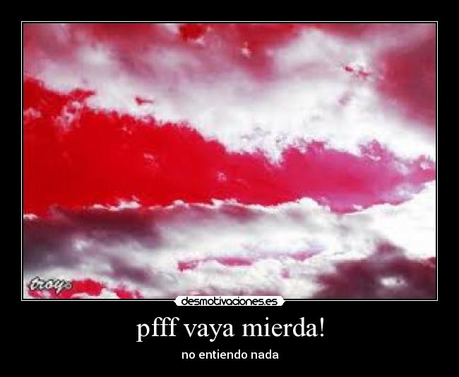 pfff vaya mierda! - no entiendo nada