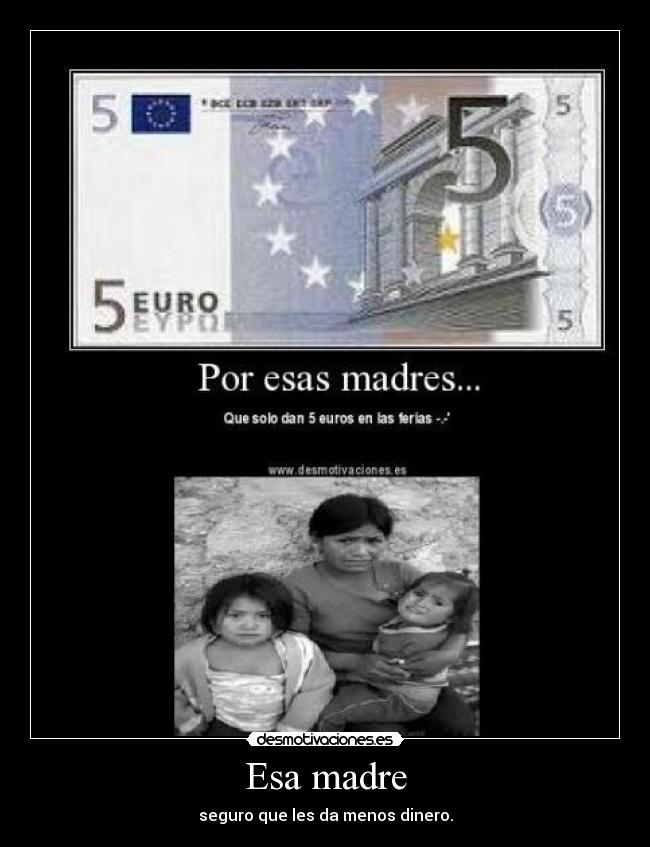 Esa madre - seguro que les da menos dinero.