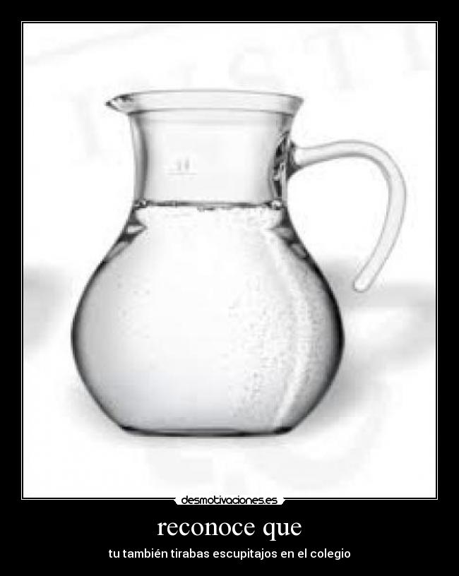reconoce que - tu también tirabas escupitajos en el colegio